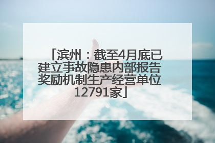 滨州：截至4月底已建立事故隐患内部报告奖励机制生产经营单位12791家